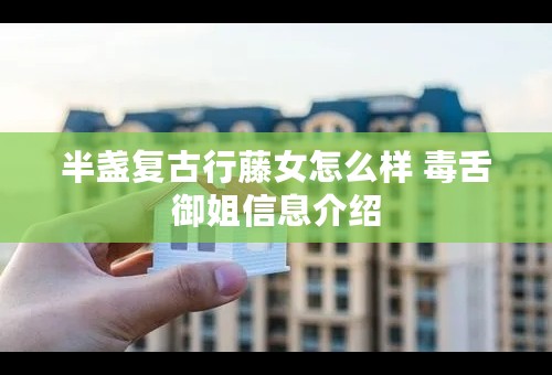 半盏复古行藤女怎么样 毒舌御姐信息介绍