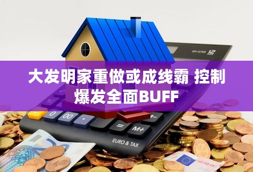 大发明家重做或成线霸 控制爆发全面BUFF