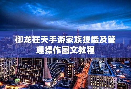 御龙在天手游家族技能及管理操作图文教程