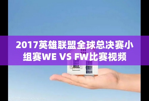 2017英雄联盟全球总决赛小组赛WE VS FW比赛视频