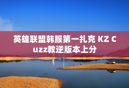 英雄联盟韩服第一扎克 KZ Cuzz教逆版本上分