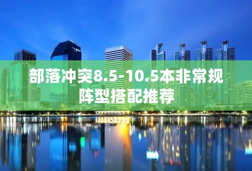 部落冲突8.5-10.5本非常规阵型搭配推荐