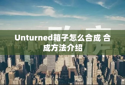 Unturned箱子怎么合成 合成方法介绍