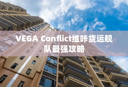 VEGA Conflict维咔货运舰队最强攻略