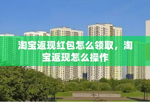 淘宝返现红包怎么领取，淘宝返现怎么操作