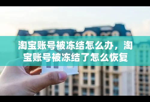 淘宝账号被冻结怎么办，淘宝账号被冻结了怎么恢复