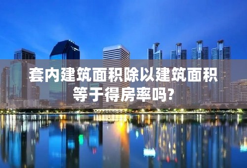 套内建筑面积除以建筑面积等于得房率吗?