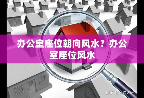 办公室座位朝向风水？办公室座位风水