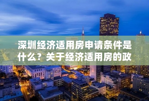 深圳经济适用房申请条件是什么？关于经济适用房的政策是什么？