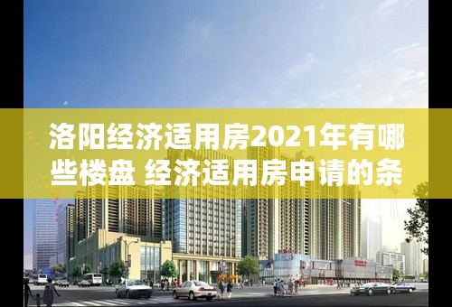 洛阳经济适用房2021年有哪些楼盘 经济适用房申请的条件