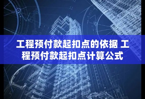 工程预付款起扣点的依据 工程预付款起扣点计算公式