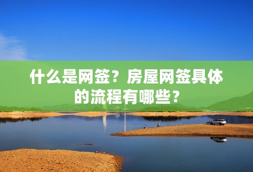 什么是网签？房屋网签具体的流程有哪些？