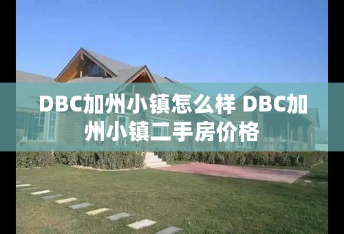 DBC加州小镇怎么样 DBC加州小镇二手房价格