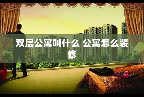 双层公寓叫什么 公寓怎么装修