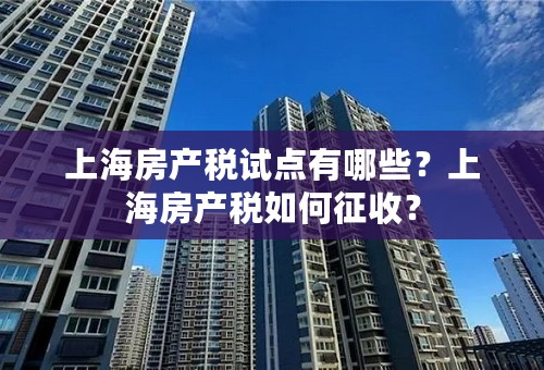 上海房产税试点有哪些？上海房产税如何征收？