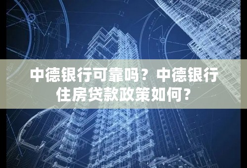 中德银行可靠吗？中德银行住房贷款政策如何？