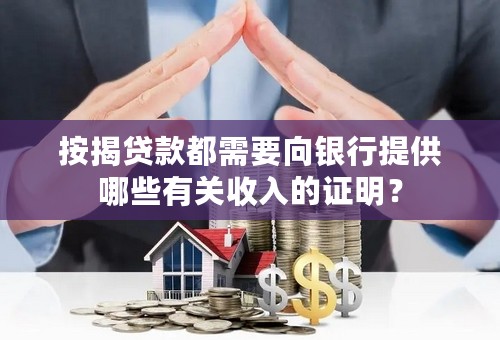 按揭贷款都需要向银行提供哪些有关收入的证明？