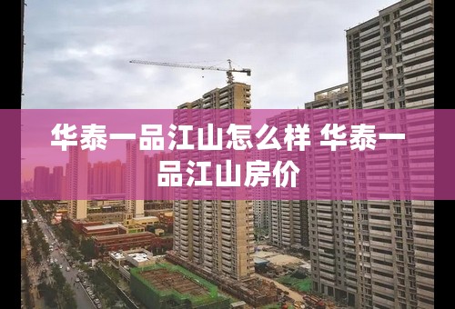 华泰一品江山怎么样 华泰一品江山房价