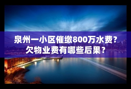 泉州一小区催缴800万水费？欠物业费有哪些后果？