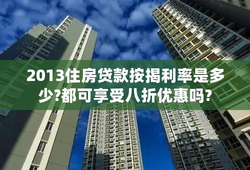 2013住房贷款按揭利率是多少?都可享受八折优惠吗?