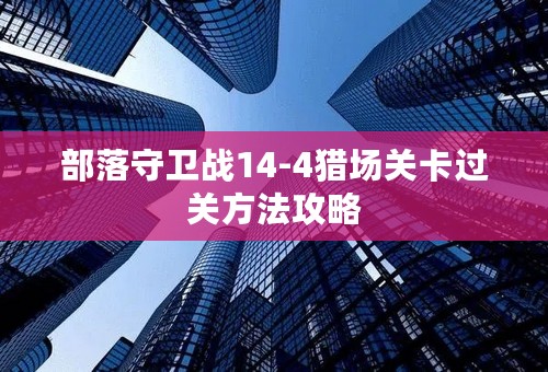 部落守卫战14-4猎场关卡过关方法攻略