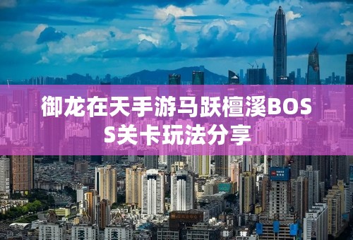 御龙在天手游马跃檀溪BOSS关卡玩法分享