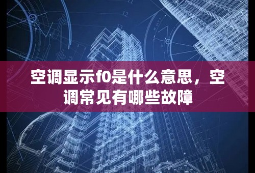 空调显示f0是什么意思，空调常见有哪些故障