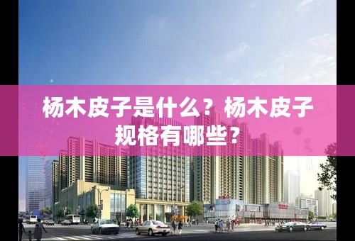 杨木皮子是什么？杨木皮子规格有哪些？