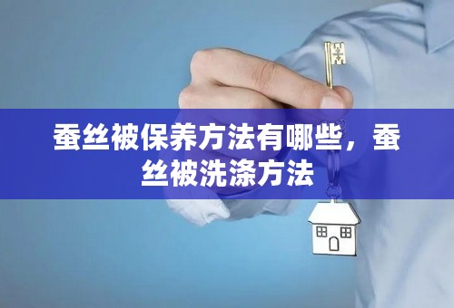 蚕丝被保养方法有哪些，蚕丝被洗涤方法