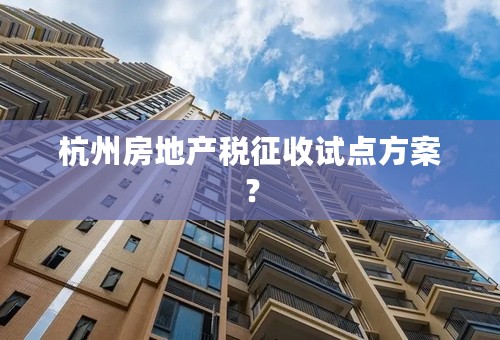 杭州房地产税征收试点方案？