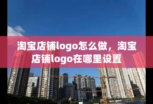 淘宝店铺logo怎么做，淘宝店铺logo在哪里设置