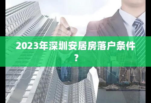 2023年深圳安居房落户条件？