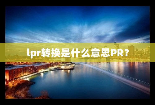 lpr转换是什么意思PR？