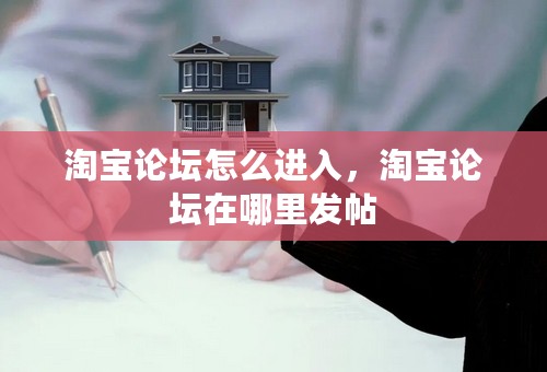 淘宝论坛怎么进入，淘宝论坛在哪里发帖