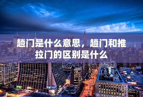 趟门是什么意思，趟门和推拉门的区别是什么