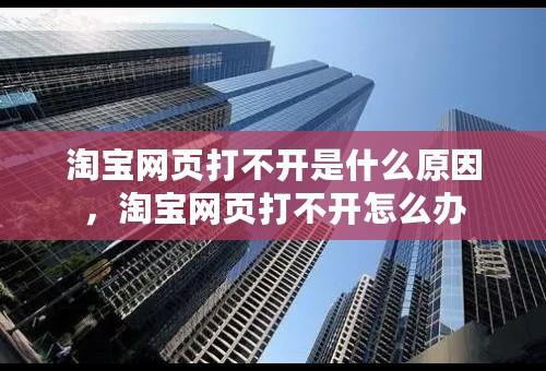 淘宝网页打不开是什么原因，淘宝网页打不开怎么办