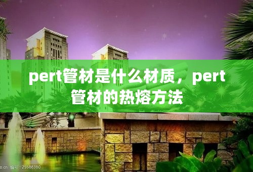 pert管材是什么材质，pert管材的热熔方法