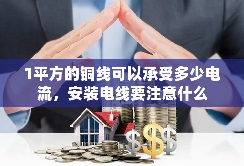 1平方的铜线可以承受多少电流，安装电线要注意什么