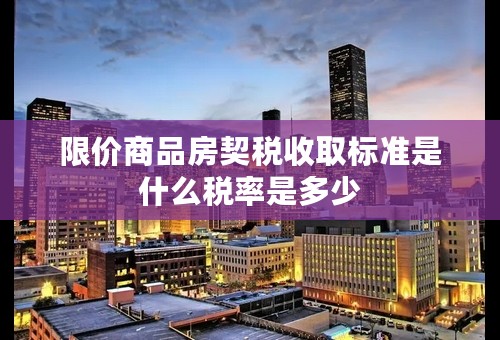 限价商品房契税收取标准是什么税率是多少