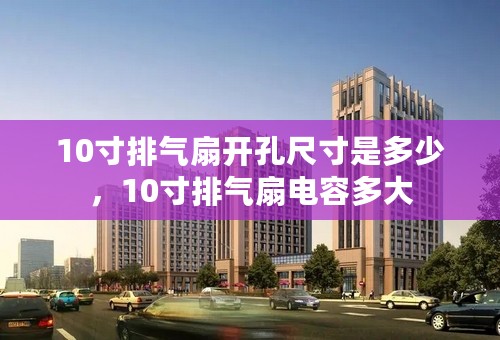 10寸排气扇开孔尺寸是多少，10寸排气扇电容多大