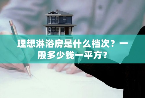 理想淋浴房是什么档次？一般多少钱一平方？