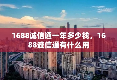 1688诚信通一年多少钱，1688诚信通有什么用