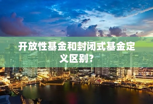 开放性基金和封闭式基金定义区别？