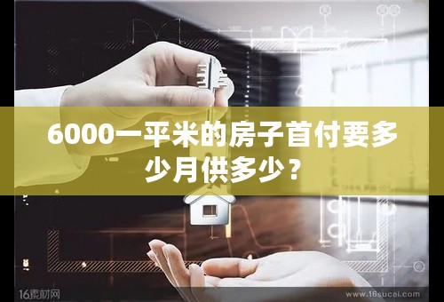 6000一平米的房子首付要多少月供多少？