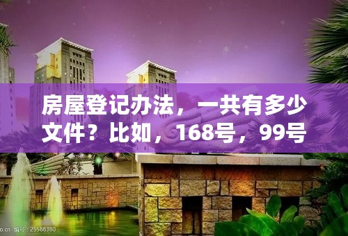 房屋登记办法，一共有多少文件？比如，168号，99号，57号，再往前还有多少号。