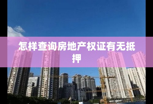 怎样查询房地产权证有无抵押