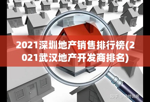 2021深圳地产销售排行榜(2021武汉地产开发商排名)