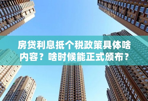 房贷利息抵个税政策具体啥内容？啥时候能正式颁布？