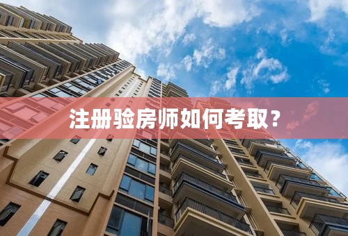 注册验房师如何考取？