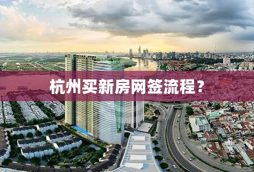 杭州买新房网签流程？